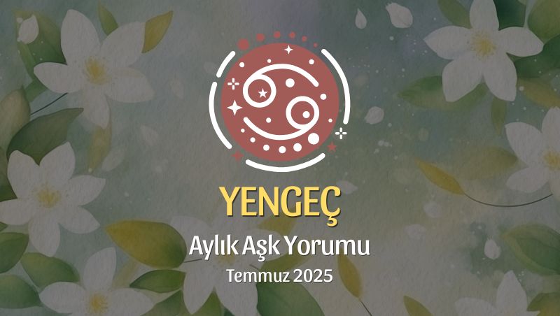 Yengeç Burcu: Temmuz 2025 Aylık Aşk Yorumu