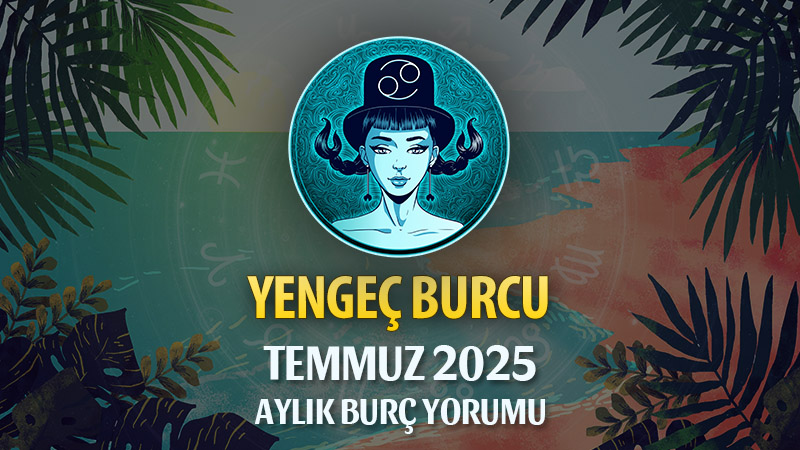Yengeç Burcu Temmuz 2025 Yorumu