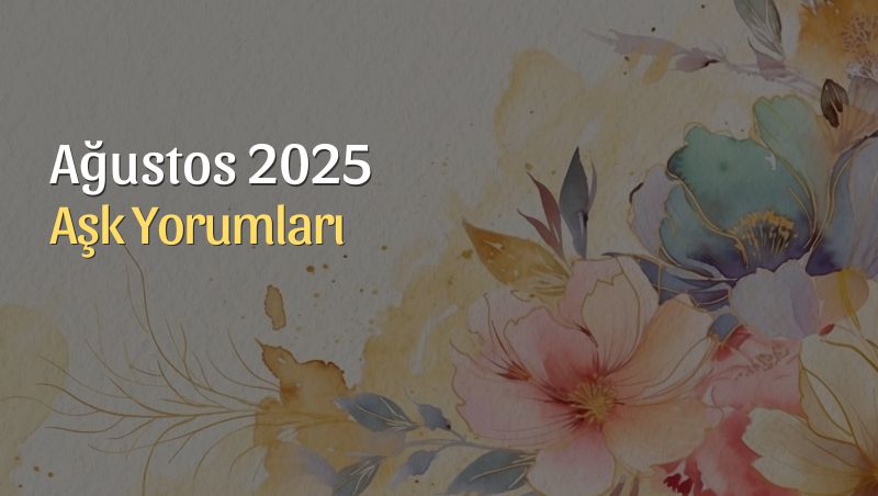 Ağustos 2025 Aylık Aşk Yorumları: Kalpler Dengede, Duygular Netleşiyor 💞