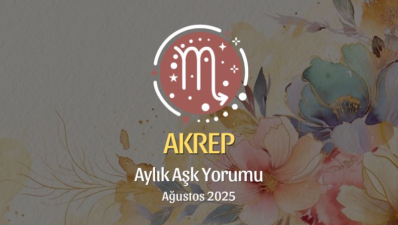 Akrep Burcu: Ağustos 2025 Aylık Aşk Yorumu