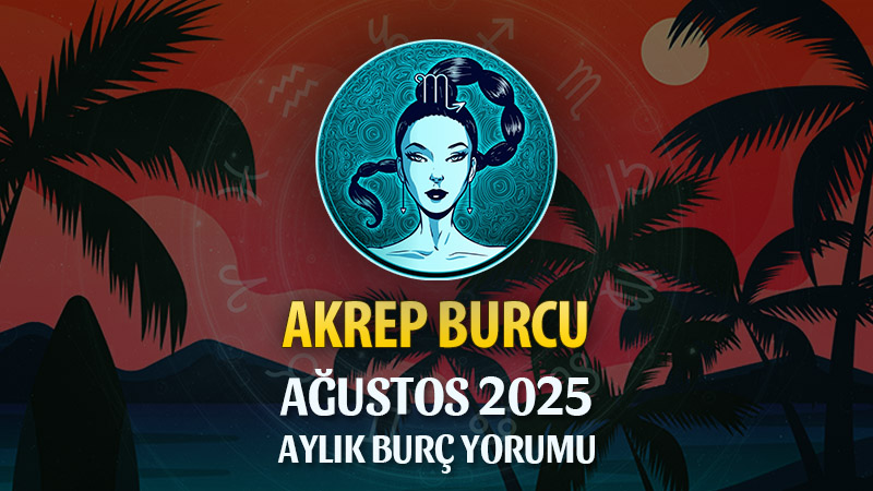Akrep Burcu Ağustos 2025 Yorumu