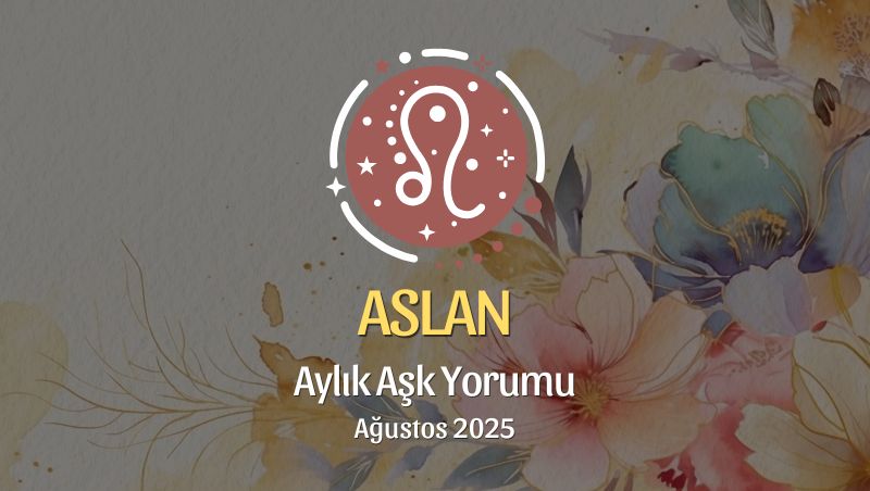 Aslan Burcu: Ağustos 2025 Aylık Aşk Yorumu