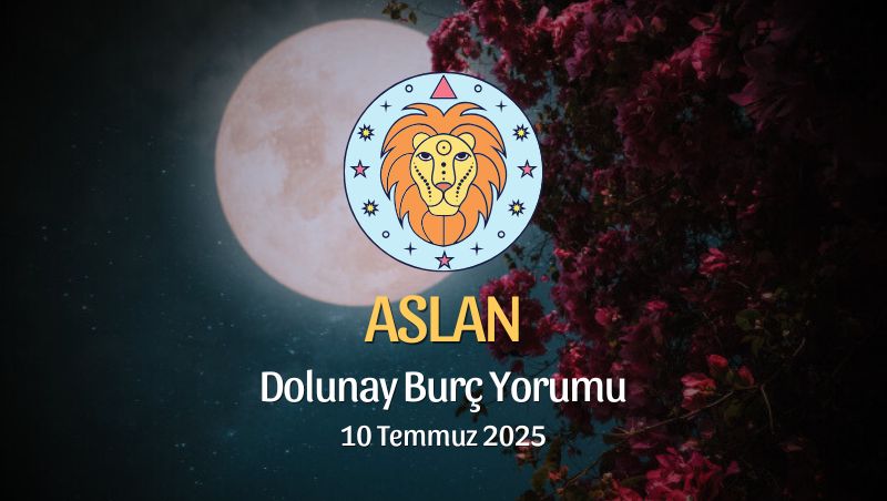 Aslan Burcu: Dolunay Burç Yorumu, 10 Temmuz 2025