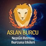 Aslan Burcu: Neptün Retrosu Yorumu, 4 Temmuz - 10 Aralık