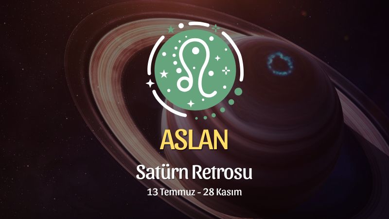 Aslan Burcu: Satürn Retrosu Yorumu, 13 Temmuz - 28 Kasım