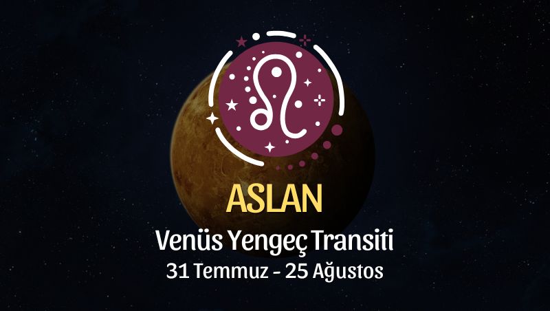 Aslan Burcu: Venüs Yengeç Transiti Burç Yorumları - 31 Temmuz 2025