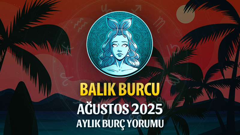 Balık Burcu Ağustos 2025 Yorumu