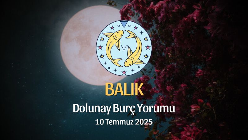 Balık Burcu: Dolunay Burç Yorumu, 10 Temmuz 2025