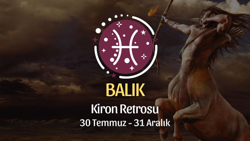 Balık Burcu: Kiron Retrosu Burç Yorumu, 30 Temmuz - 31 Aralık