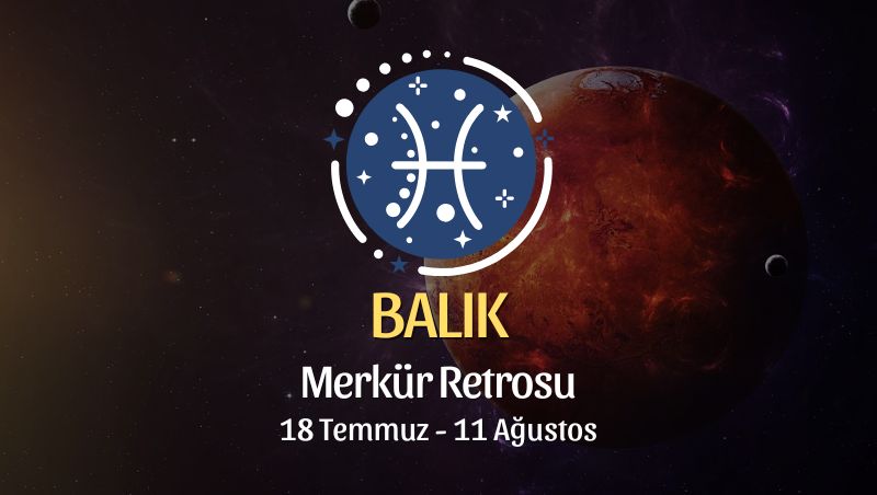 Balık Burcu: Merkür Retrosu Yorumu, 18 Temmuz 2025