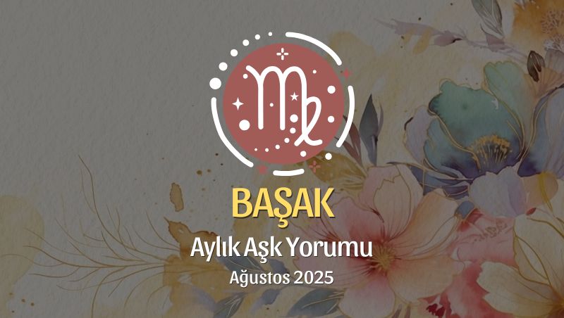 Başak Burcu: Ağustos 2025 Aylık Aşk Yorumu