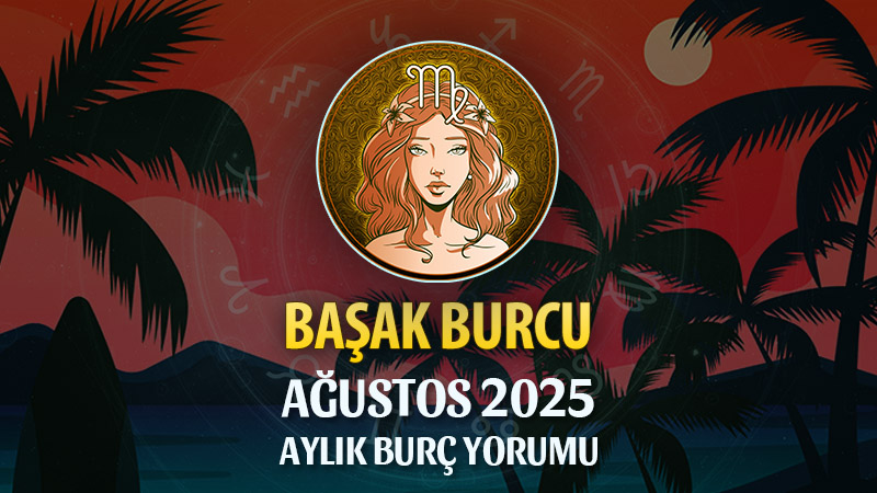 Başak Burcu Ağustos 2025 Yorumu