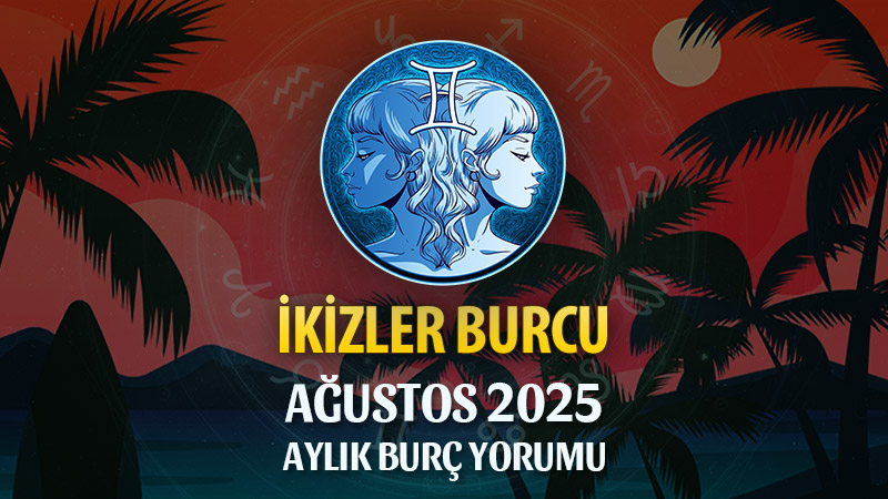 İkizler Burcu Ağustos 2025 Yorumu