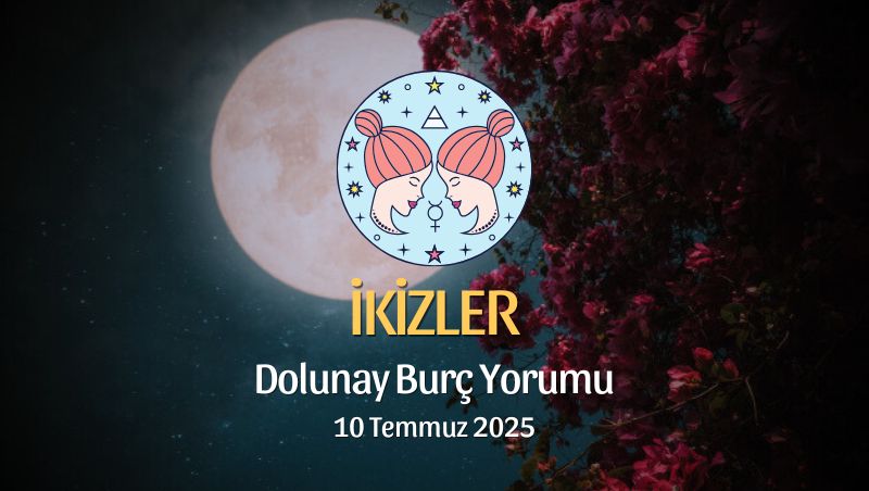 İkizler Burcu: Dolunay Burç Yorumu, 10 Temmuz 2025