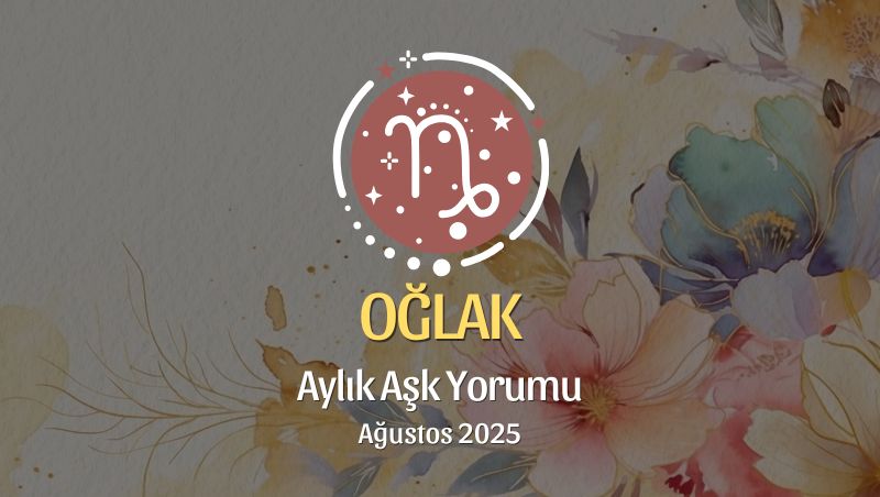 Oğlak Burcu: Ağustos 2025 Aylık Aşk Yorumu