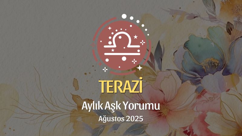 Terazi Burcu: Ağustos 2025 Aylık Aşk Yorumu