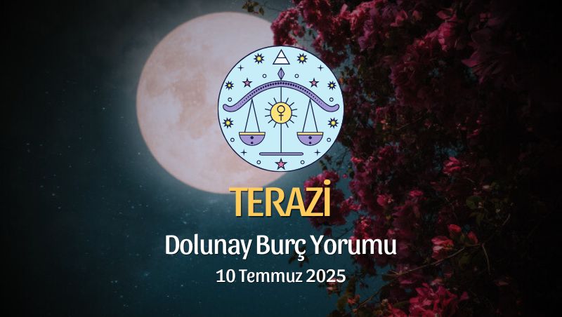 Terazi Burcu: Dolunay Burç Yorumu, 10 Temmuz 2025