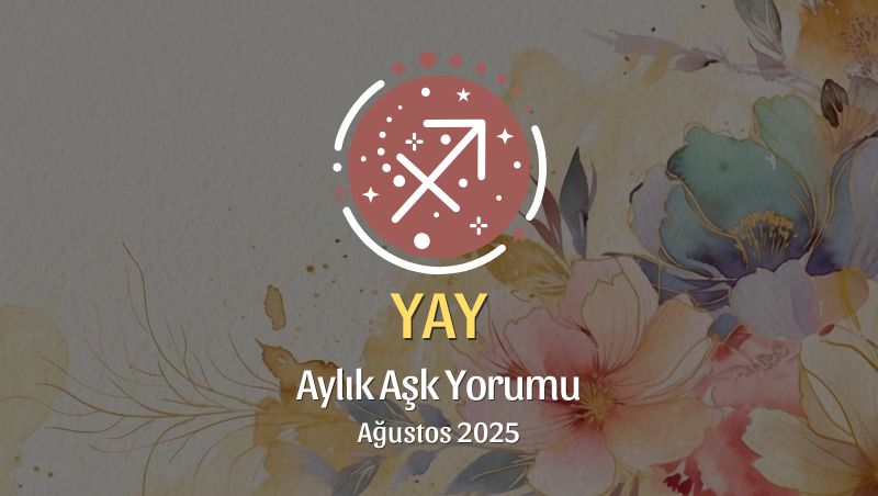 Yay Burcu: Ağustos 2025 Aylık Aşk Yorumu