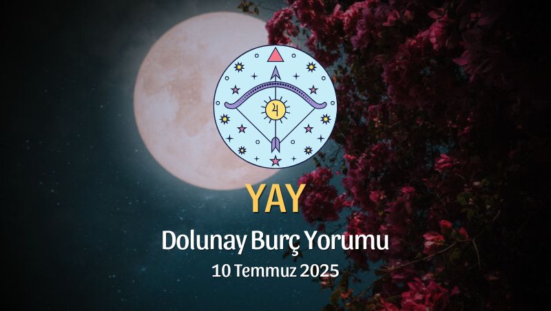 Yay Burcu: Dolunay Burç Yorumu, 10 Temmuz 2025