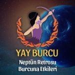 Yay Burcu: Neptün Retrosu Yorumu, 4 Temmuz - 10 Aralık