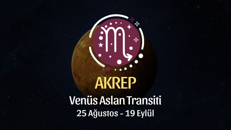 Akrep Burcu: Venüs Aslan Transiti Yorumu - 25 Ağustos / 19 Eylül