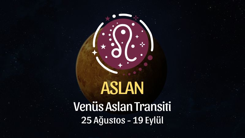 Aslan Burcu: Venüs Aslan Transiti Yorumu - 25 Ağustos / 19 Eylül