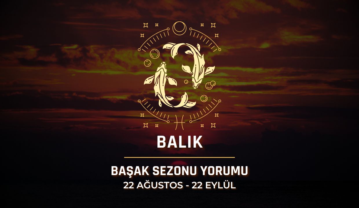 Balık Burcu: Başak Sezonu 2025 Burç Yorumları