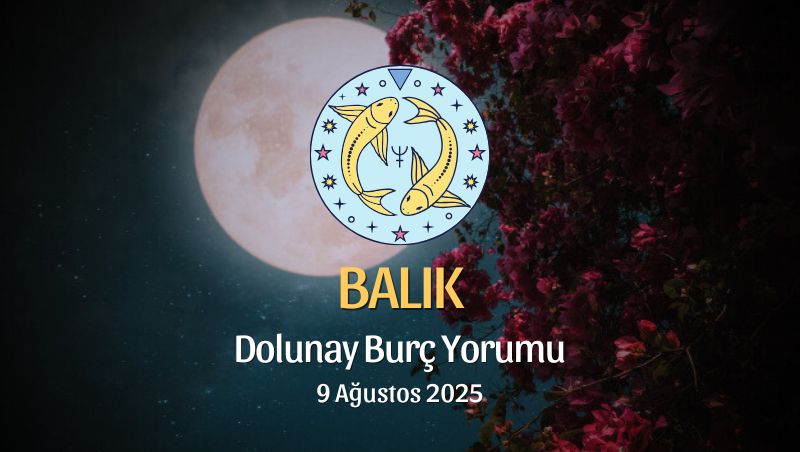 Balık Burcu: Dolunay Yorumu - 9 Ağustos 2025
