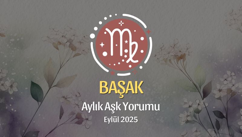 Başak Burcu: Eylül 2025 Aylık Aşk Yorumu