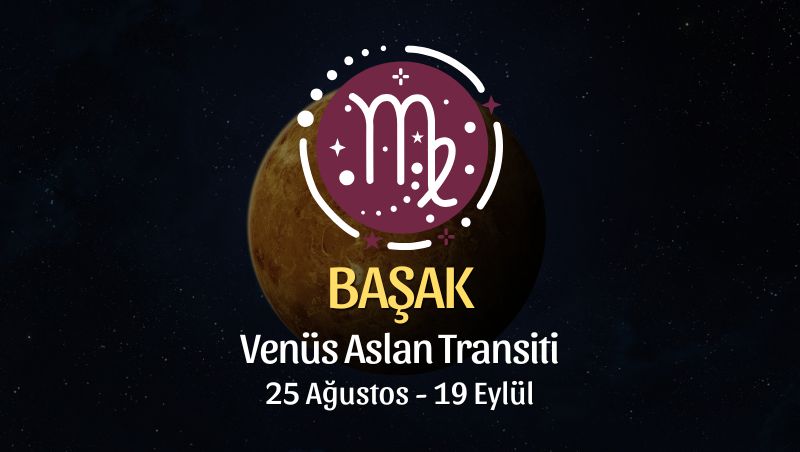 Başak Burcu: Venüs Aslan Transiti Yorumu - 25 Ağustos / 19 Eylül