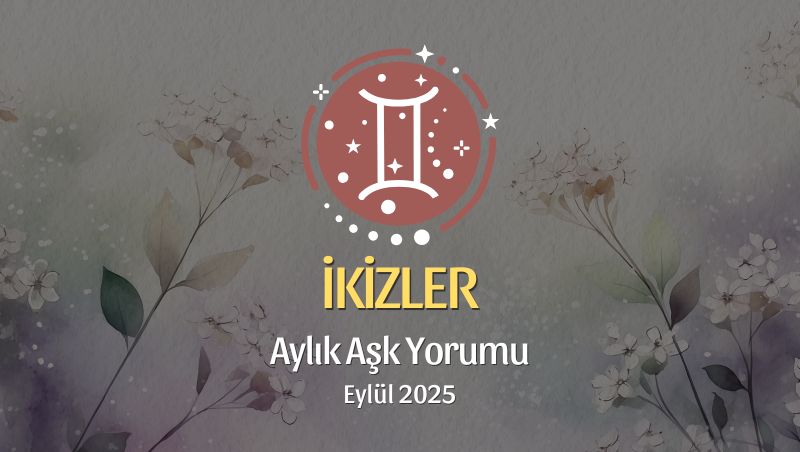İkizler Burcu: Eylül 2025 Aylık Aşk Yorumu