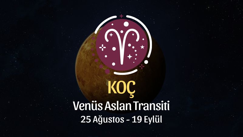 Koç Burcu: Venüs Aslan Transiti Yorumu - 25 Ağustos / 19 Eylül