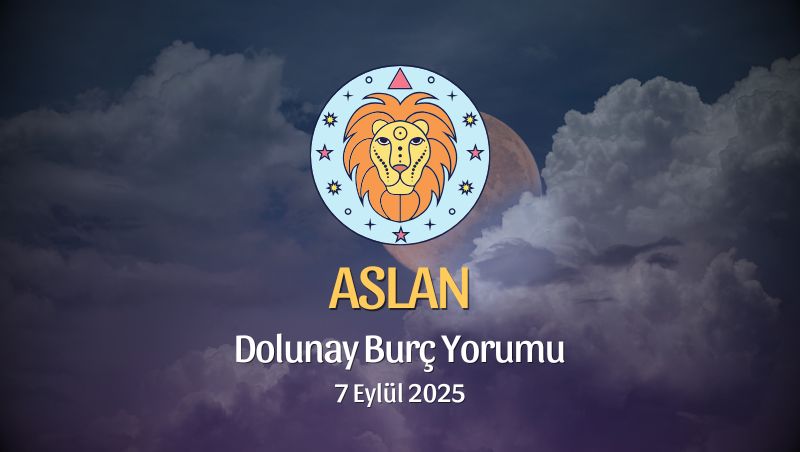 Aslan Burcu: Dolunay Yorumu - 7 Eylül 2025