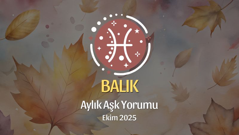 Balık Burcu: Ekim 2025 Aylık Aşk Yorumu