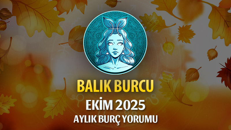 Balık Burcu Ekim 2025 Aylık Yorum