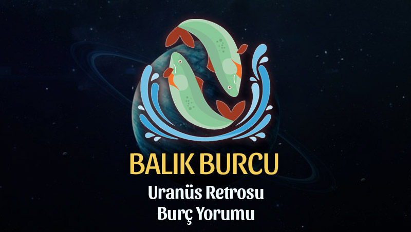 Balık Burcu: Uranüs Retrosu Burç Yorumu - 6 Eylül 2025