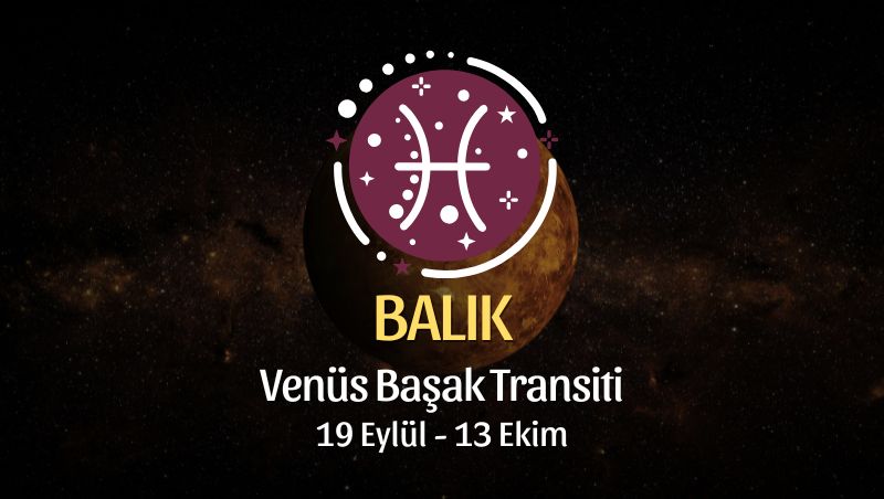 Balık Burcu: Venüs Başak Transiti - 19 Eylül 2025