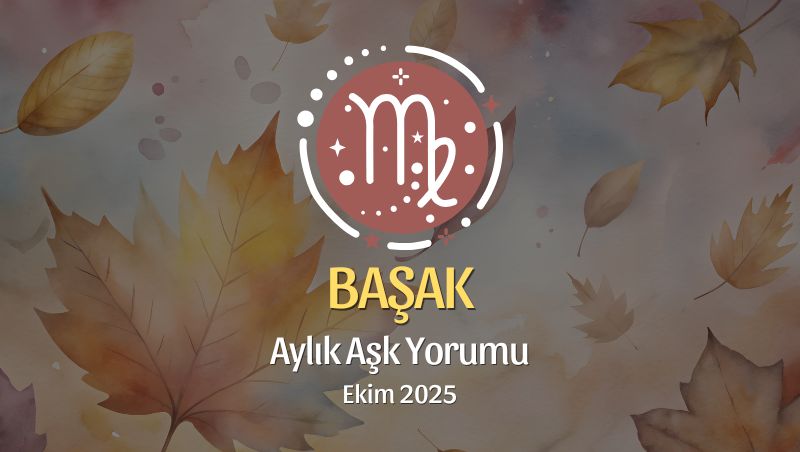 Başak Burcu: Ekim 2025 Aylık Aşk Yorumu