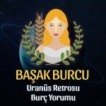 Başak Burcu: Uranüs Retrosu Burç Yorumu - 6 Eylül 2025