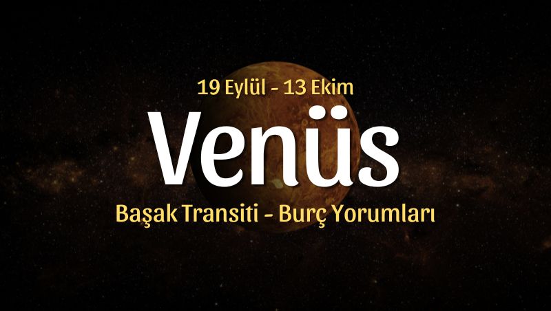 Venüs Başak Transiti Burç Yorumları, 19 Eylül – 13 Ekim