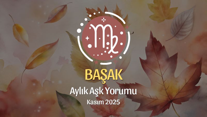 Başak Burcu: Kasım 2025 Aylık Aşk Yorumu