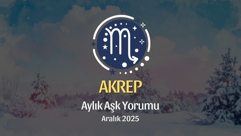 Akrep Burcu Aralık 2025 Aşk Yorumu ♏: Derinlikten Doğ, Güvenle Büyü