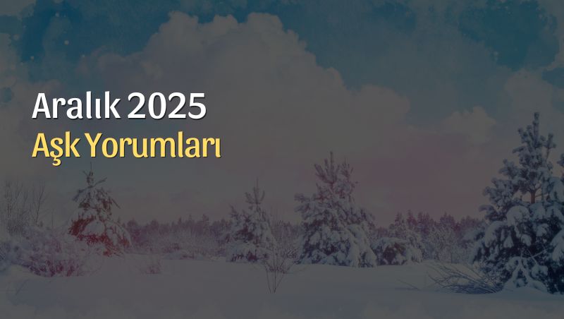 Aralık 2025 Aşk Yorumları: Gerçek Bağlara Yolculuk