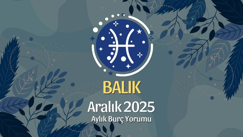 Balık Burcu Aralık 2025 Aylık Yorum
