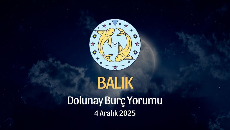 Balık Burcu: Dolunay Yorumu 4 Aralık 2025