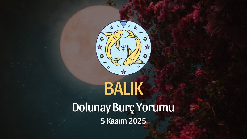 Balık Burcu: Dolunay Yorumu 5 Kasım 2025