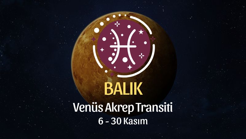 Balık Burcu: Venüs Akrep Transiti Burç Yorumu - 6 Kasım 2025