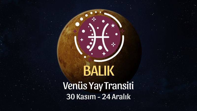 Balık Burcu: Venüs Yay Transiti Yorumu, 30 Kasım 2025