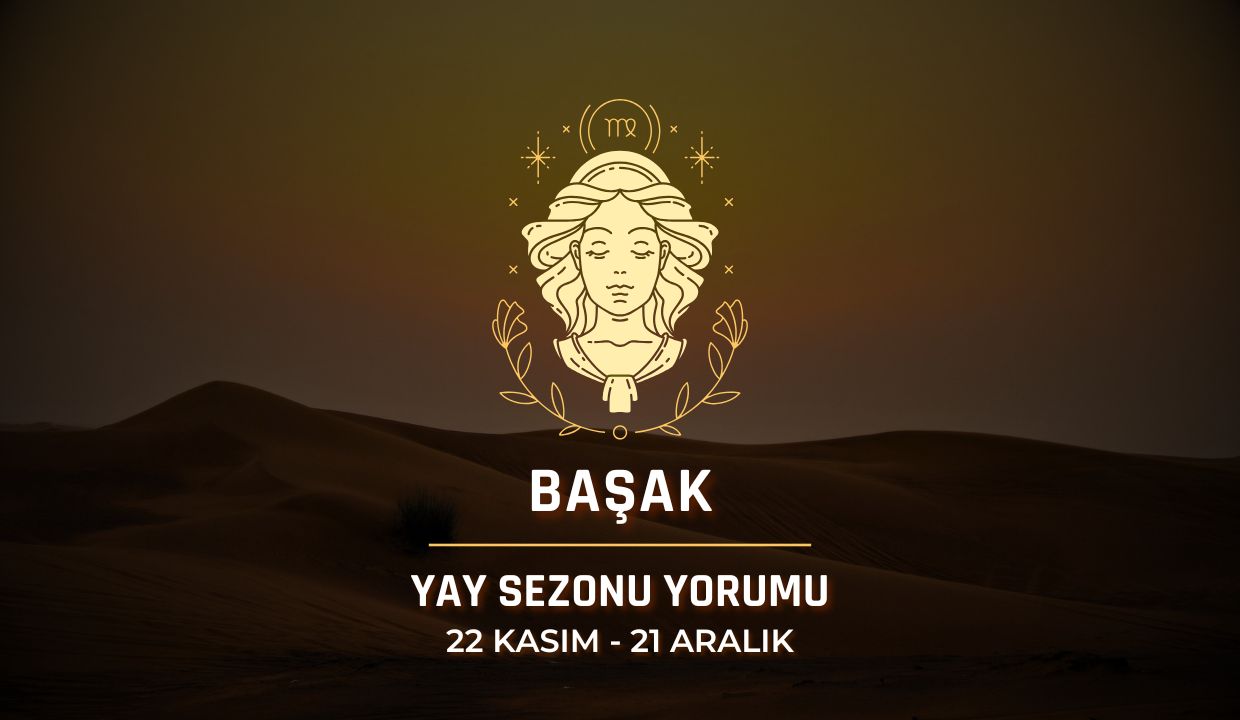 Başak Burcu: 2025 Yay Sezonu Yorumu