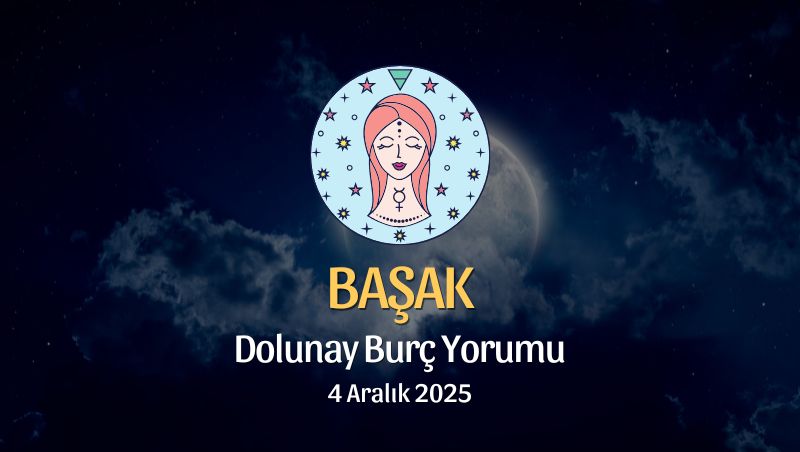 Başak Burcu: Dolunay Yorumu 4 Aralık 2025